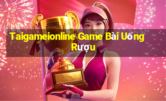 Taigameionline Game Bài Uống Rượu