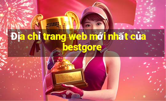 Địa chỉ trang web mới nhất của bestgore