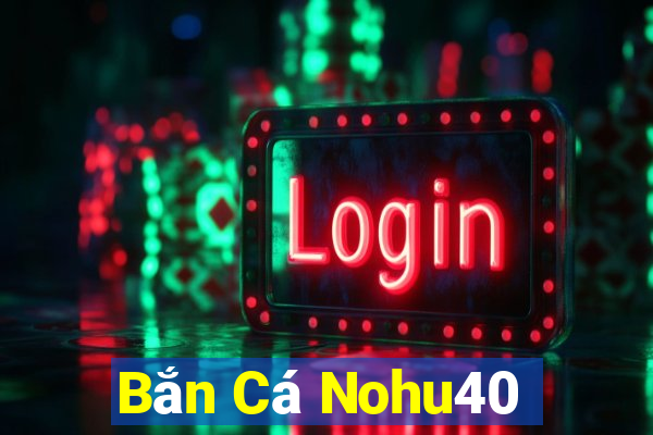 Bắn Cá Nohu40