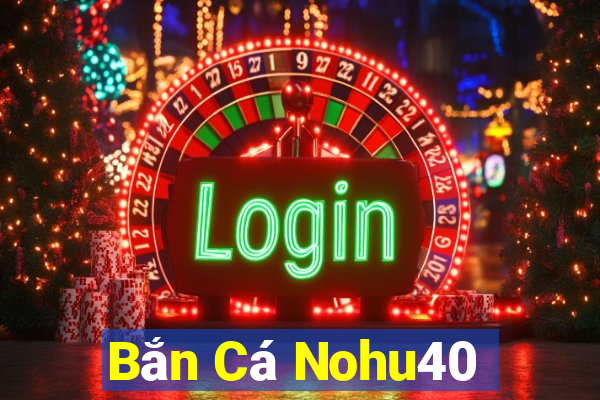 Bắn Cá Nohu40