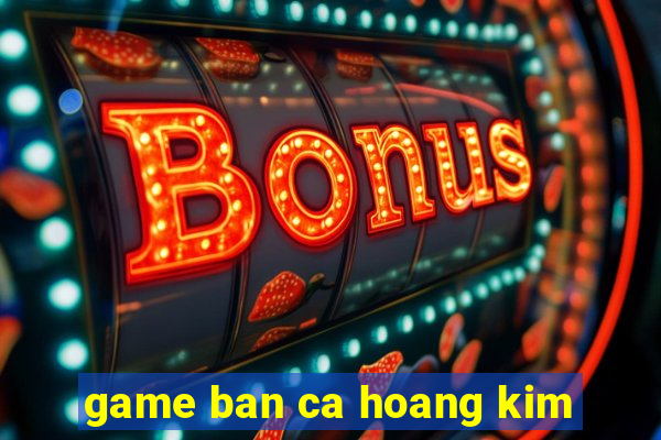 game ban ca hoang kim