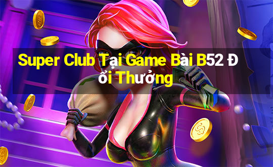 Super Club Tại Game Bài B52 Đổi Thưởng