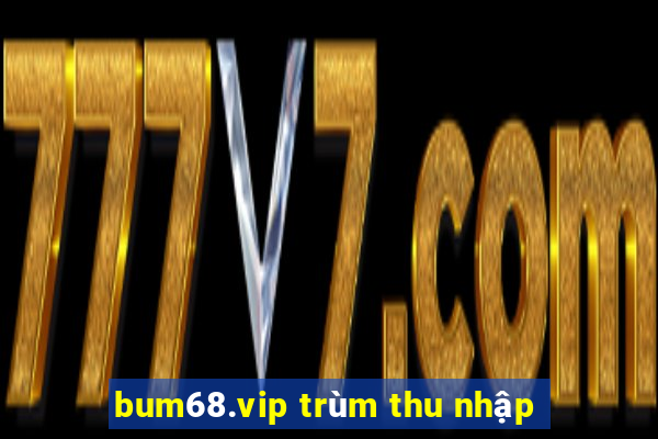 bum68.vip trùm thu nhập