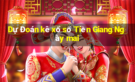 Dự Đoán kê xổ số Tiền Giang Ngày mai