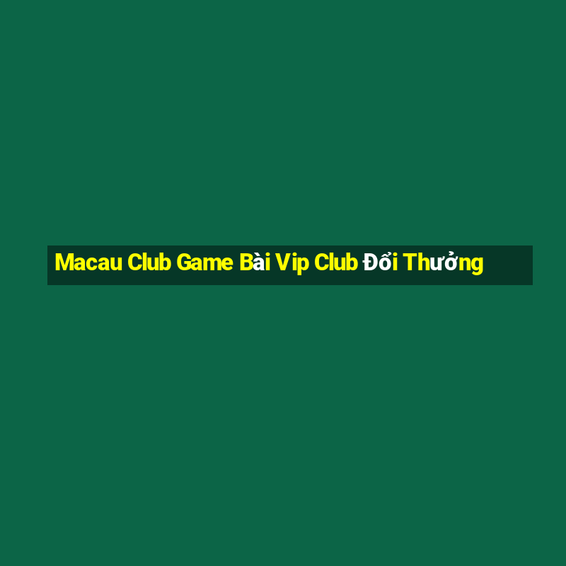 Macau Club Game Bài Vip Club Đổi Thưởng