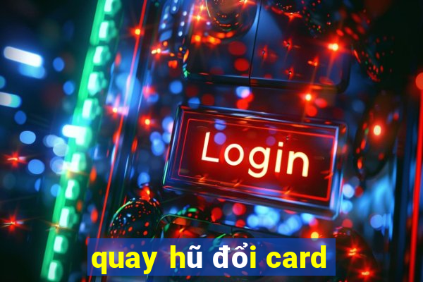 quay hũ đổi card