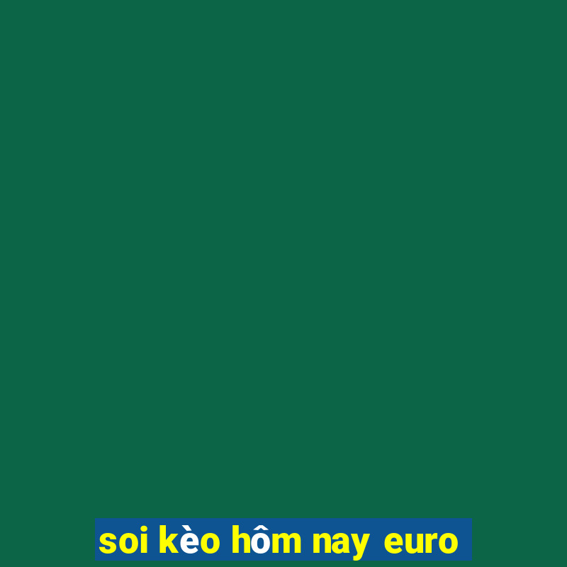 soi kèo hôm nay euro