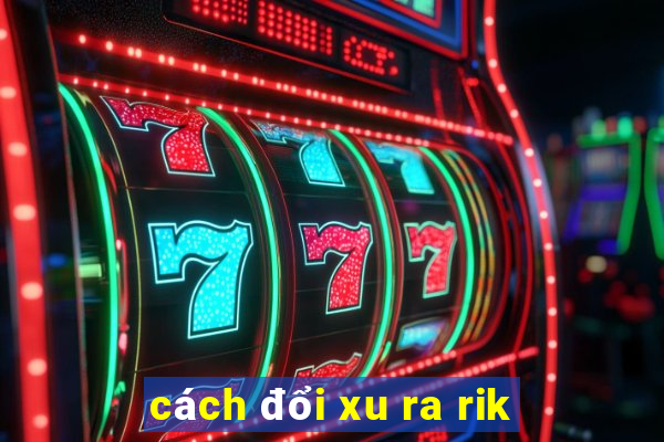 cách đổi xu ra rik