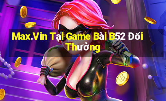 Max.Vin Tại Game Bài B52 Đổi Thưởng