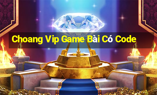 Choang Vip Game Bài Có Code