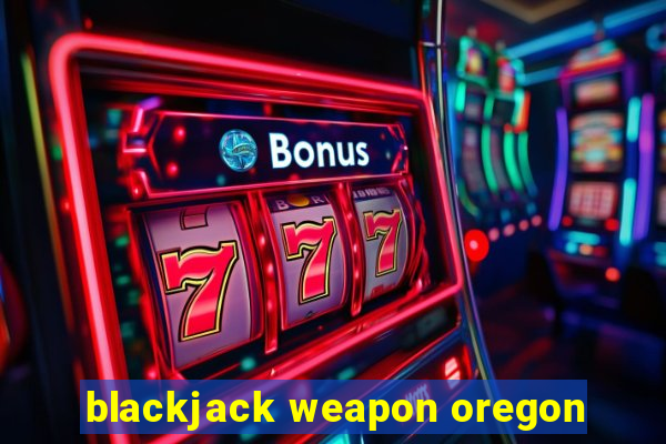 blackjack weapon oregon