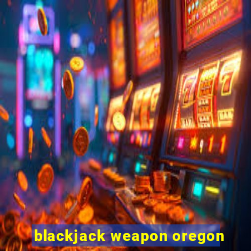 blackjack weapon oregon