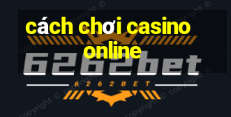 cách chơi casino online