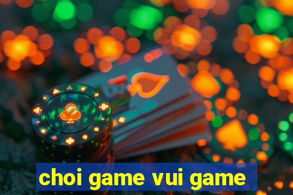 choi game vui game