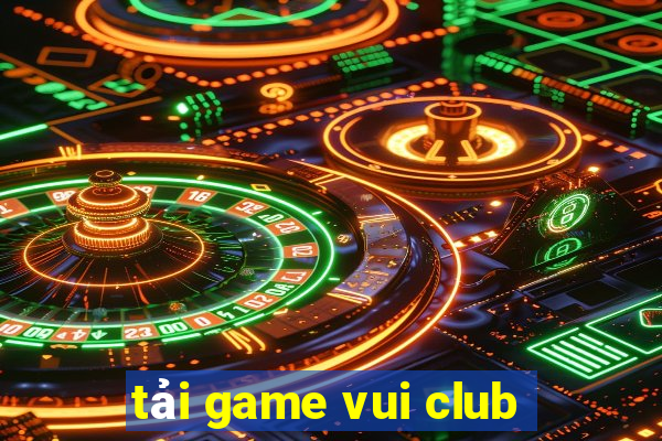 tải game vui club