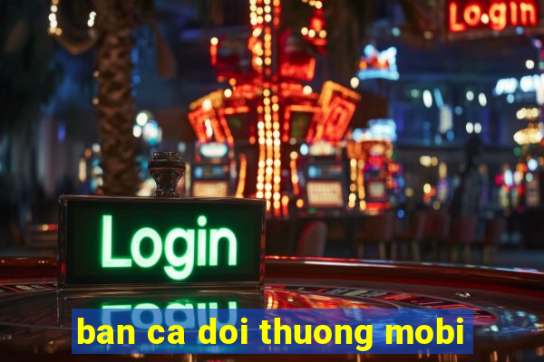 ban ca doi thuong mobi