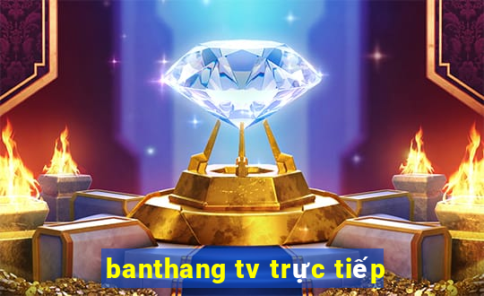 banthang tv trực tiếp