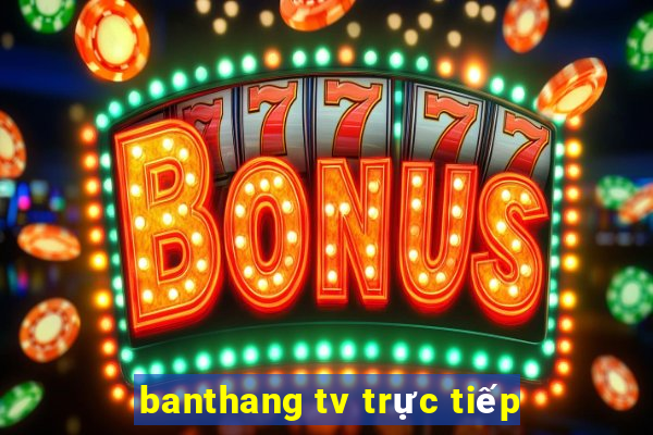 banthang tv trực tiếp