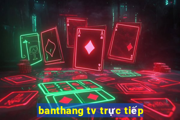 banthang tv trực tiếp