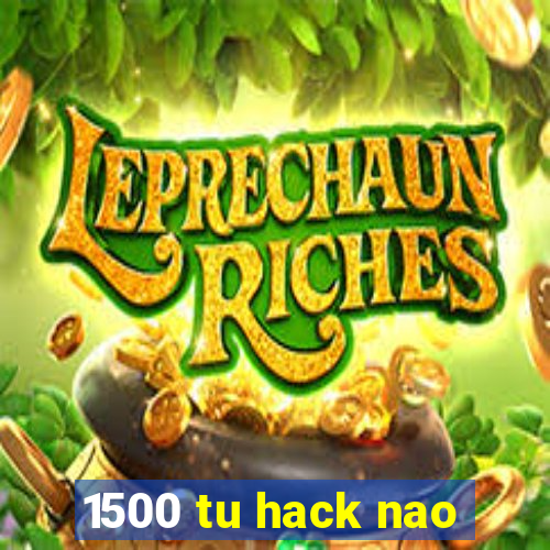 1500 tu hack nao