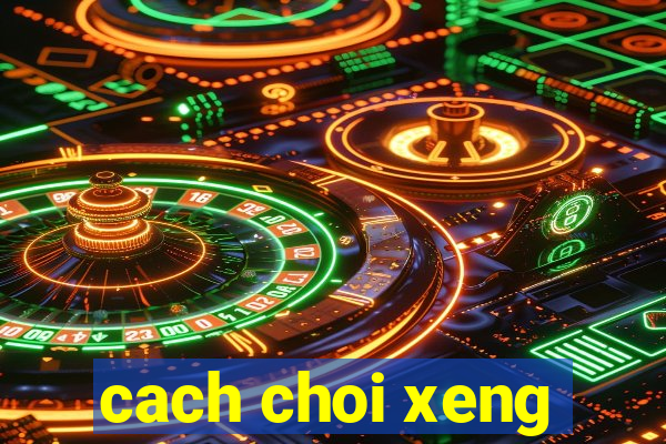 cach choi xeng