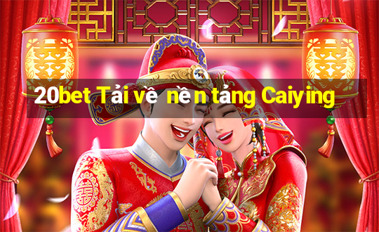 20bet Tải về nền tảng Caiying