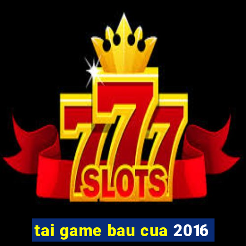 tai game bau cua 2016