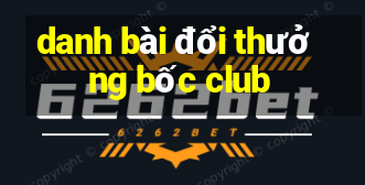 danh bài đổi thưởng bốc club