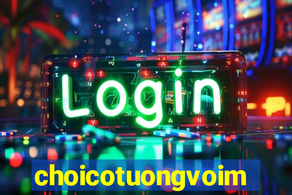 choicotuongvoimay