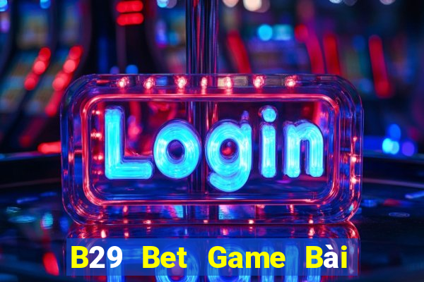 B29 Bet Game Bài Online Chơi Cùng Bạn Bè