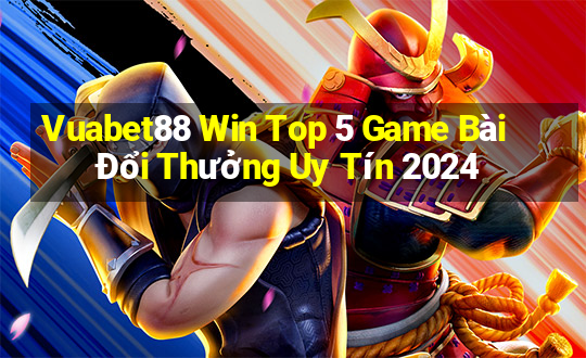 Vuabet88 Win Top 5 Game Bài Đổi Thưởng Uy Tín 2024