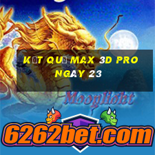 kết quả Max 3D pro ngày 23