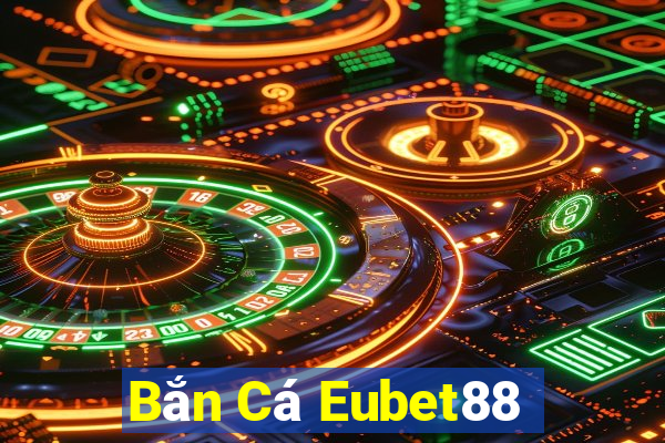 Bắn Cá Eubet88