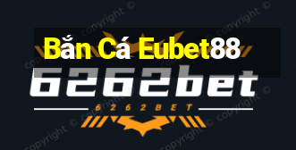 Bắn Cá Eubet88