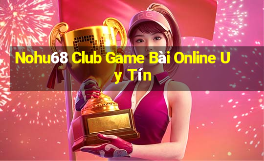 Nohu68 Club Game Bài Online Uy Tín