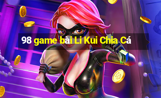 98 game bài Li Kui Chia Cá