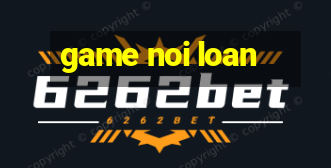 game noi loan