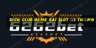 Bich Club Game Bài Slot Đổi Thưởng