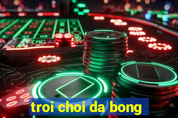 troi choi da bong