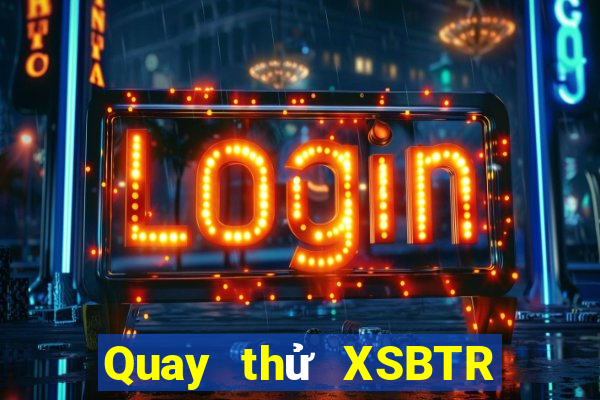 Quay thử XSBTR ngày 6