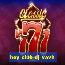 hey club dj vavh