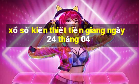 xổ số kiến thiết tiền giang ngày 24 tháng 04