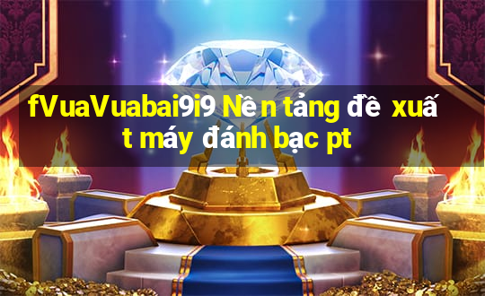 fVuaVuabai9i9 Nền tảng đề xuất máy đánh bạc pt