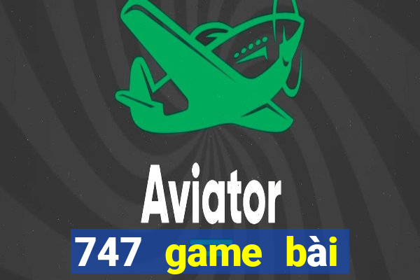 747 game bài thực tế