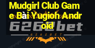 Mudgirl Club Game Bài Yugioh Android