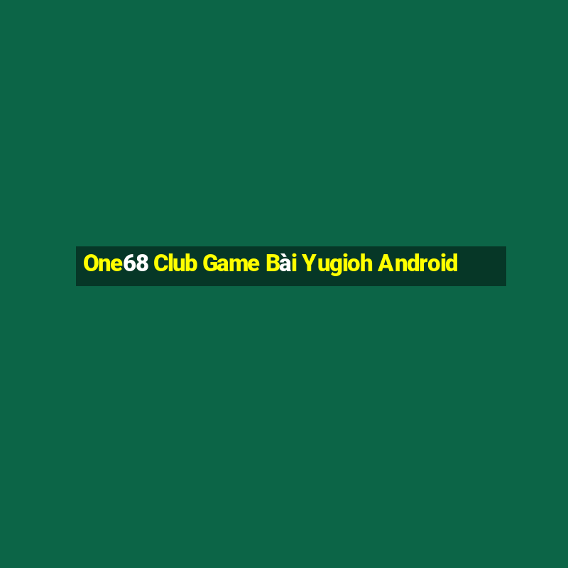 One68 Club Game Bài Yugioh Android