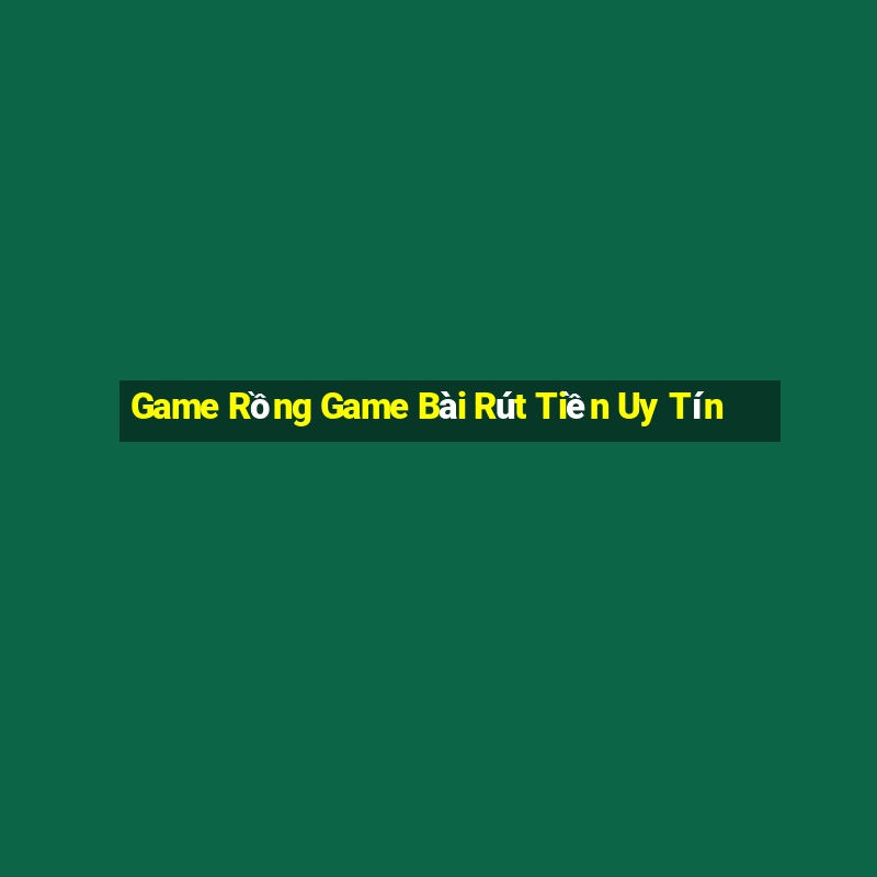 Game Rồng Game Bài Rút Tiền Uy Tín