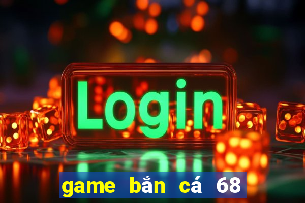 game bắn cá 68 an xu đổi thưởng 777 club