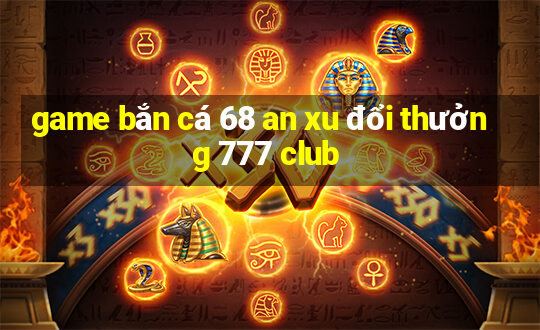 game bắn cá 68 an xu đổi thưởng 777 club