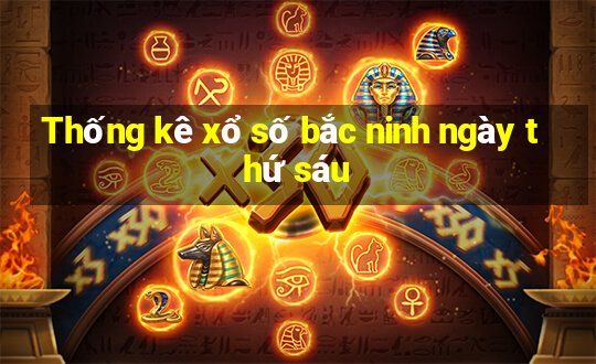 Thống kê xổ số bắc ninh ngày thứ sáu